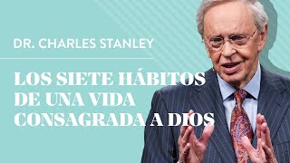 Los siete hábitos de una vida consagrada a Dios – Dr Charles Stanley [upl. by Obel]